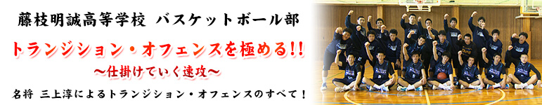 藤枝明誠高等学校 バスケットボール部 トランジション・オフェンスを極める!! ～仕掛けていく速攻～ 名将 三上淳によるトランジション・オフェンスのすべて！