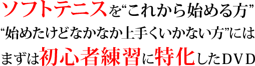 ソフトテニスを“これから始める方”“始めたけどなかなか上手くいかない方”にはまずは初心者練習に特化したDVD